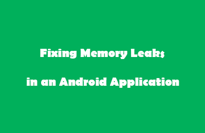 Fixing Memory Leaks Android